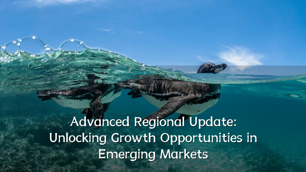 Advanced Regional Update: Unlocking Growth Opportunities in Emerging Markets