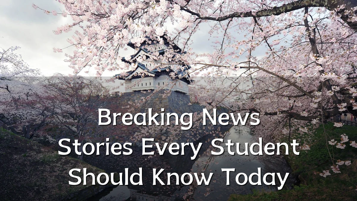 Breaking News Stories Every Student Should Know Today