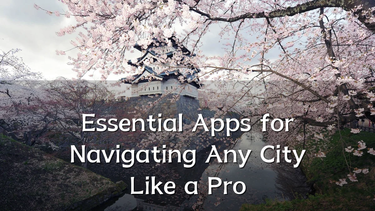 Essential Apps for Navigating Any City Like a Pro