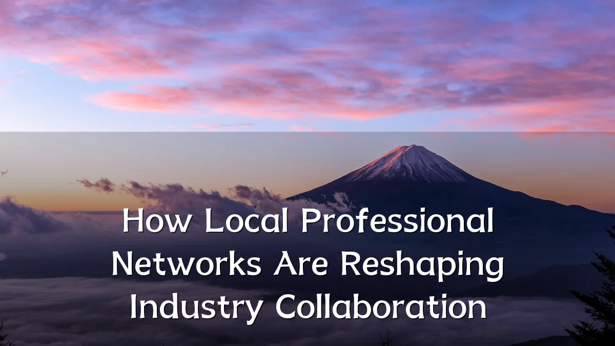 How Local Professional Networks Are Reshaping Industry Collaboration
