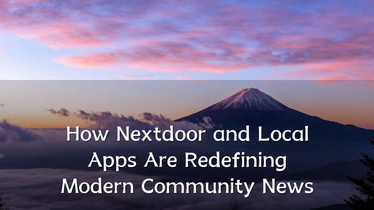 How Nextdoor and Local Apps Are Redefining Modern Community News