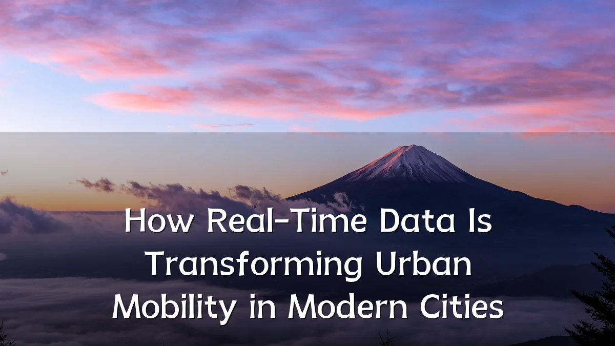 How Real-Time Data Is Transforming Urban Mobility in Modern Cities