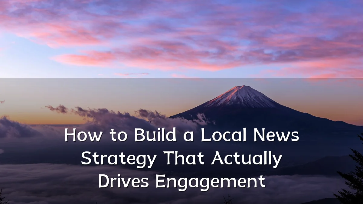 How to Build a Local News Strategy That Actually Drives Engagement
