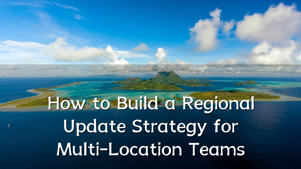 How to Build a Regional Update Strategy for Multi-Location Teams