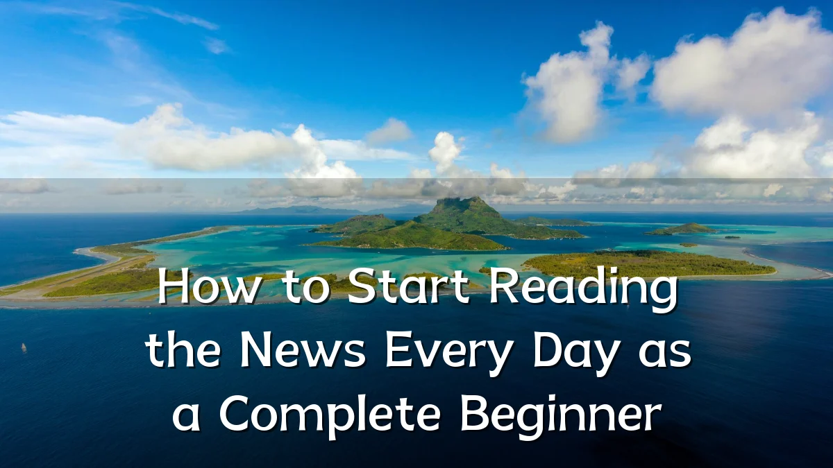 How to Start Reading the News Every Day as a Complete Beginner