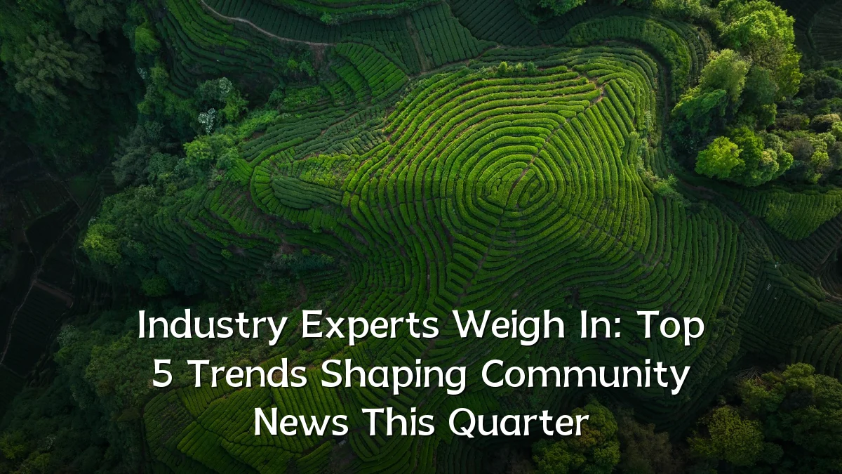 Industry Experts Weigh In: Top 5 Trends Shaping Community News This Quarter