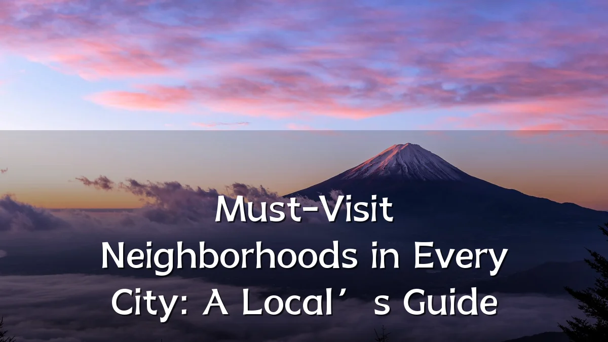Must-Visit Neighborhoods in Every City: A Local’s Guide
