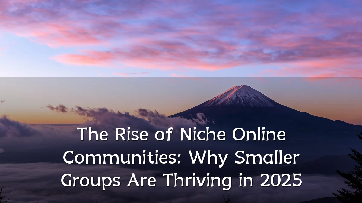 The Rise of Niche Online Communities: Why Smaller Groups Are Thriving in 2025