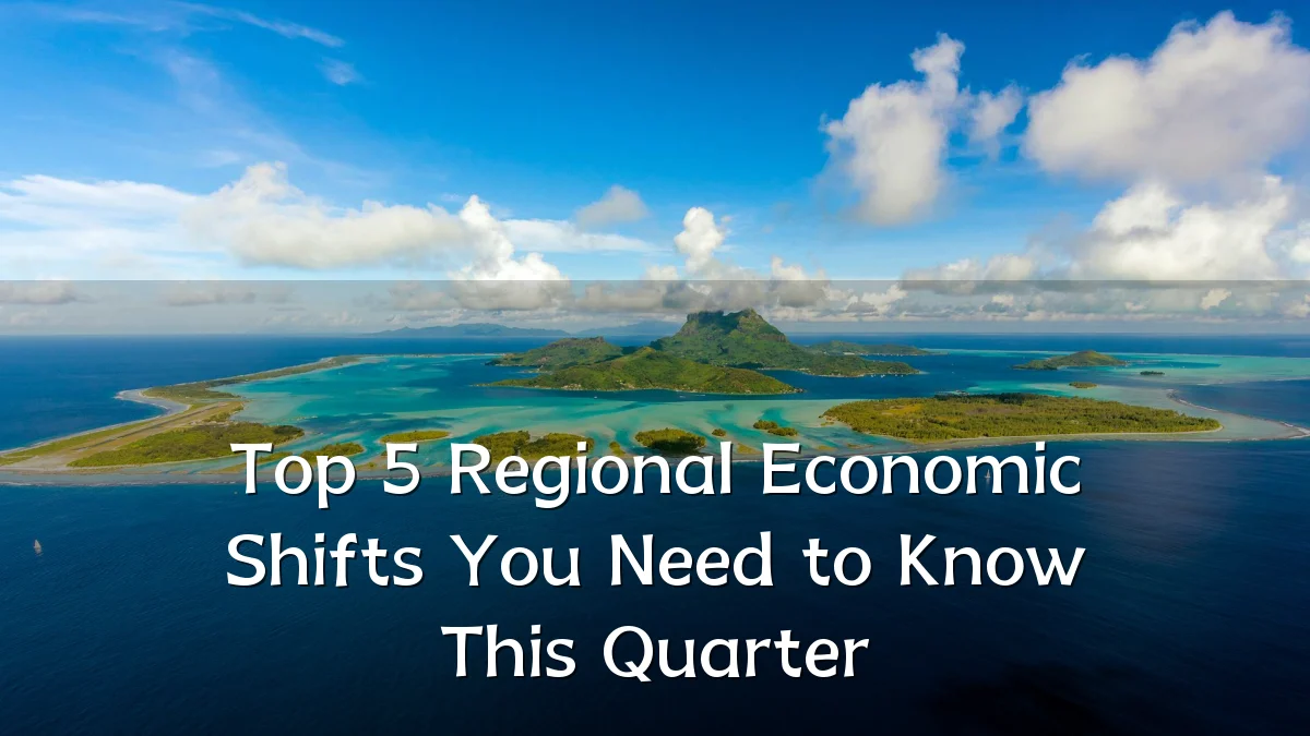 Top 5 Regional Economic Shifts You Need to Know This Quarter