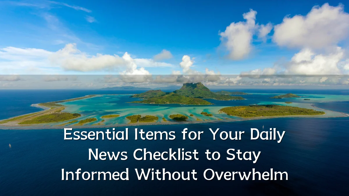 Essential Items for Your Daily News Checklist to Stay Informed Without Overwhelm