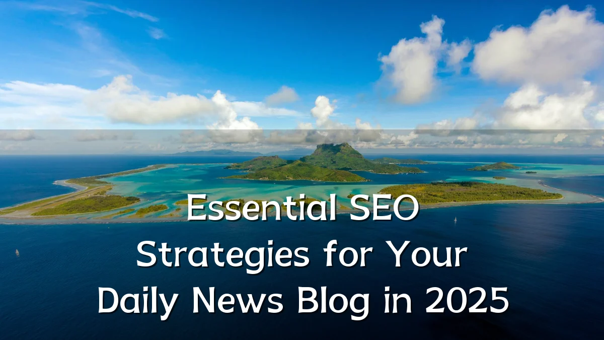 Essential SEO Strategies for Your Daily News Blog in 2025