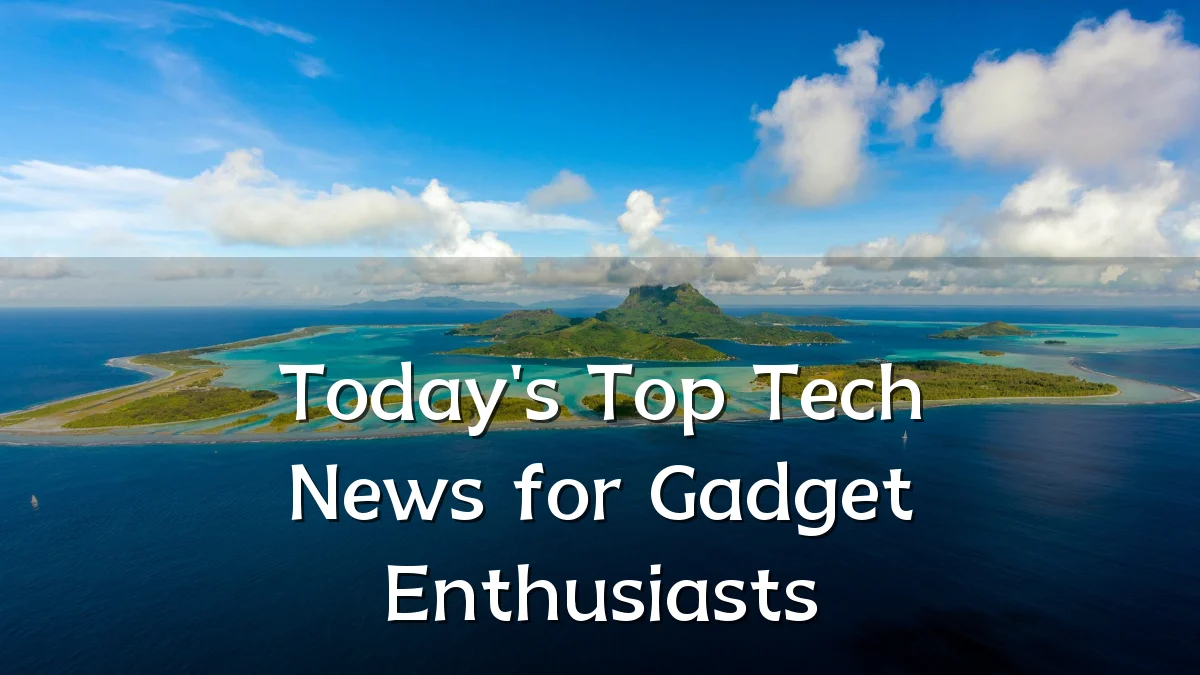 Today's Top Tech News for Gadget Enthusiasts